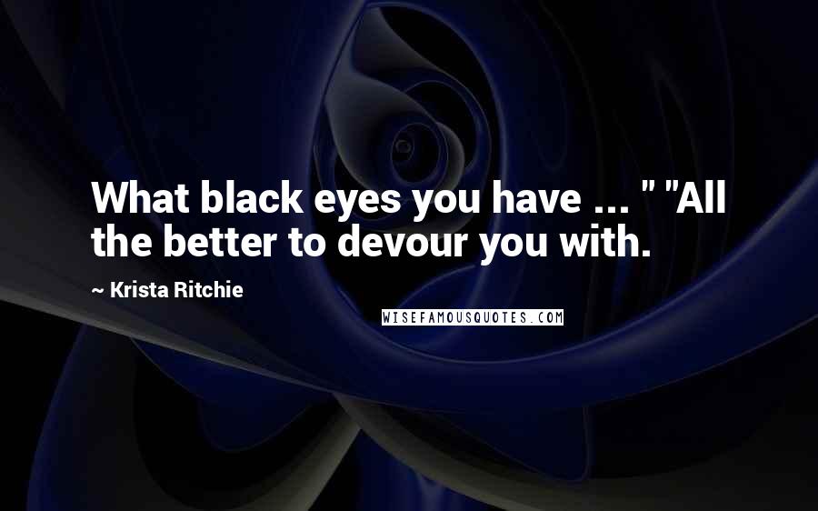 Krista Ritchie Quotes: What black eyes you have ... " "All the better to devour you with.