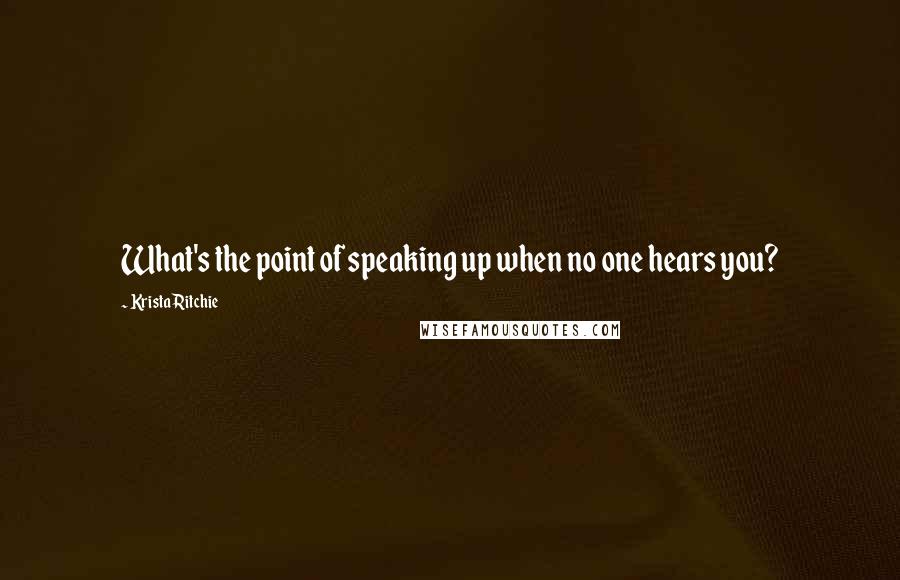 Krista Ritchie Quotes: What's the point of speaking up when no one hears you?