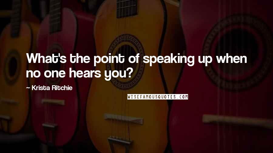 Krista Ritchie Quotes: What's the point of speaking up when no one hears you?