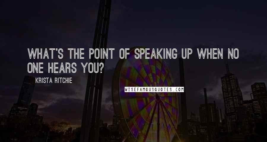 Krista Ritchie Quotes: What's the point of speaking up when no one hears you?