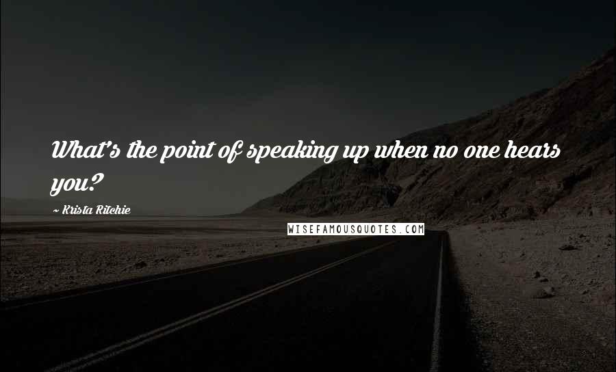 Krista Ritchie Quotes: What's the point of speaking up when no one hears you?