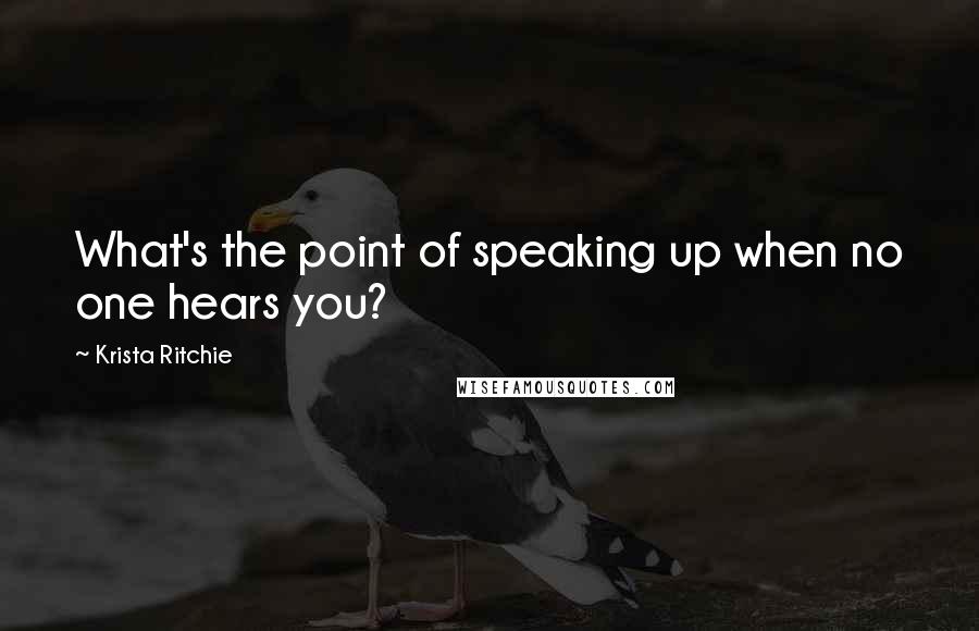 Krista Ritchie Quotes: What's the point of speaking up when no one hears you?