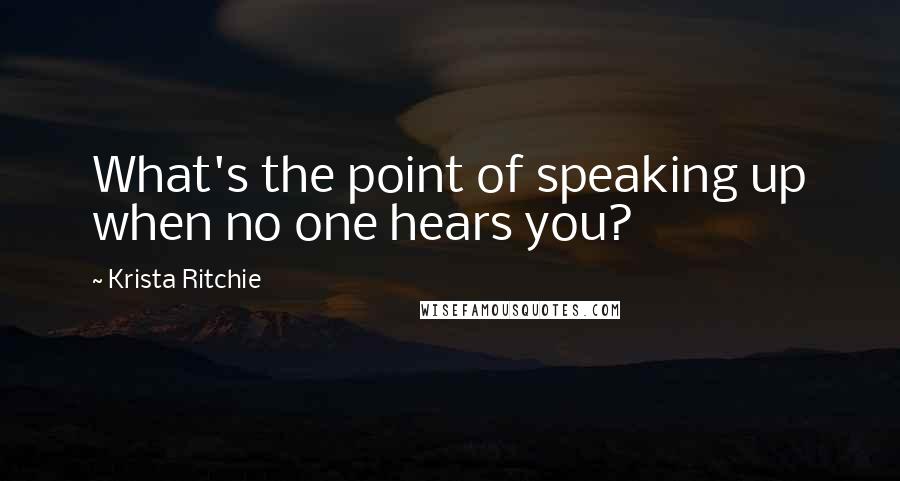 Krista Ritchie Quotes: What's the point of speaking up when no one hears you?