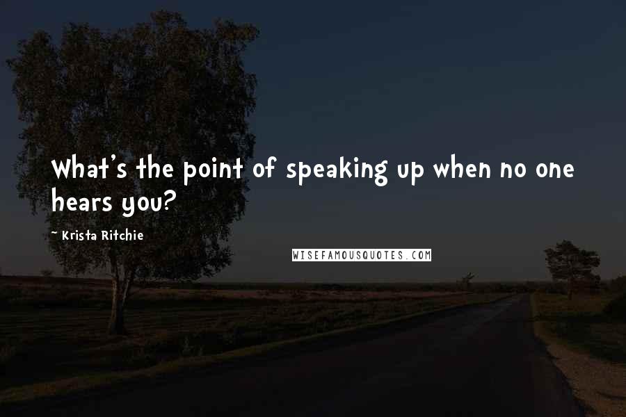 Krista Ritchie Quotes: What's the point of speaking up when no one hears you?