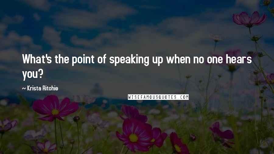 Krista Ritchie Quotes: What's the point of speaking up when no one hears you?
