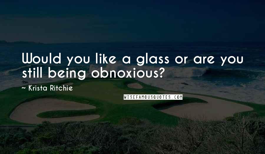 Krista Ritchie Quotes: Would you like a glass or are you still being obnoxious?