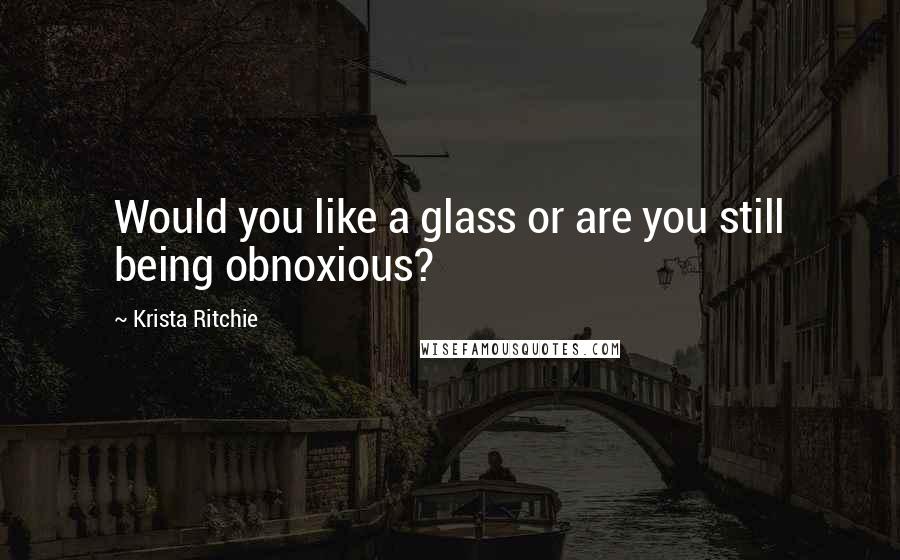 Krista Ritchie Quotes: Would you like a glass or are you still being obnoxious?