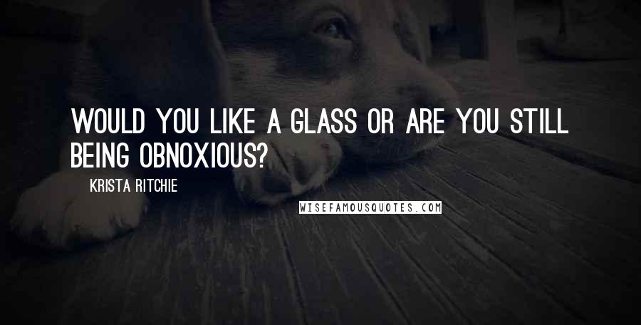 Krista Ritchie Quotes: Would you like a glass or are you still being obnoxious?