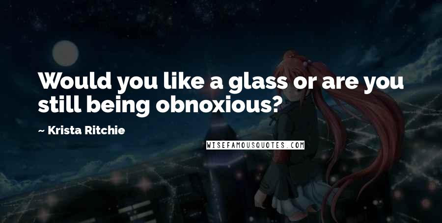 Krista Ritchie Quotes: Would you like a glass or are you still being obnoxious?