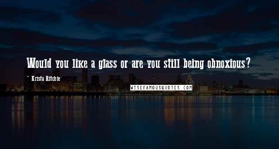 Krista Ritchie Quotes: Would you like a glass or are you still being obnoxious?