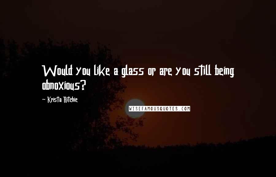 Krista Ritchie Quotes: Would you like a glass or are you still being obnoxious?