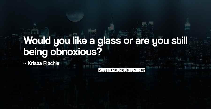 Krista Ritchie Quotes: Would you like a glass or are you still being obnoxious?