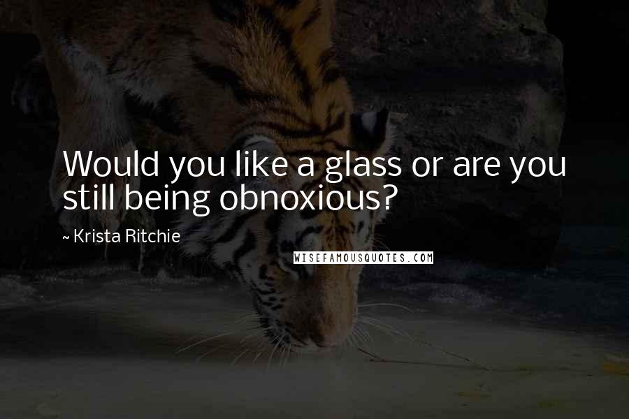 Krista Ritchie Quotes: Would you like a glass or are you still being obnoxious?