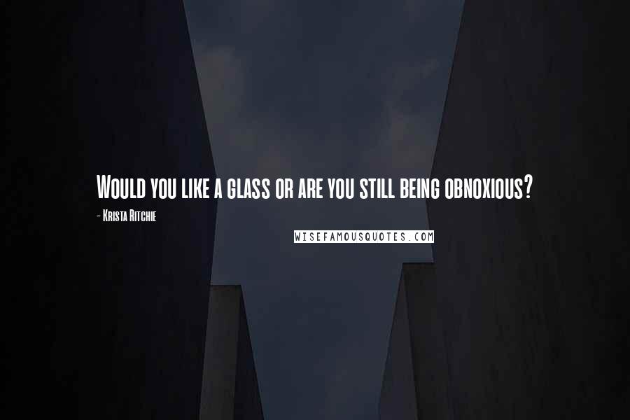 Krista Ritchie Quotes: Would you like a glass or are you still being obnoxious?