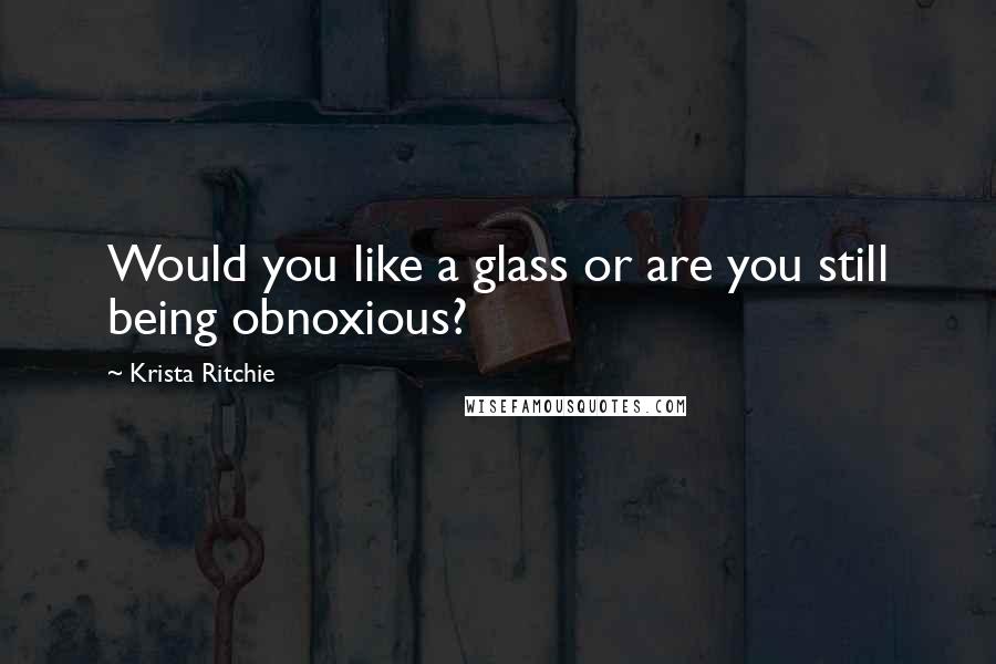 Krista Ritchie Quotes: Would you like a glass or are you still being obnoxious?