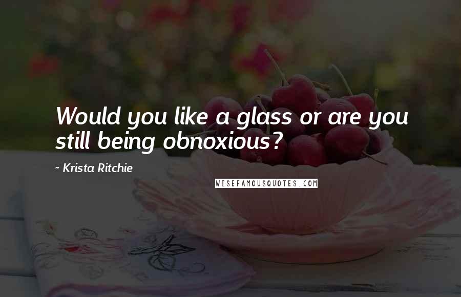 Krista Ritchie Quotes: Would you like a glass or are you still being obnoxious?