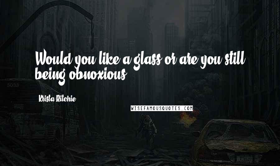 Krista Ritchie Quotes: Would you like a glass or are you still being obnoxious?