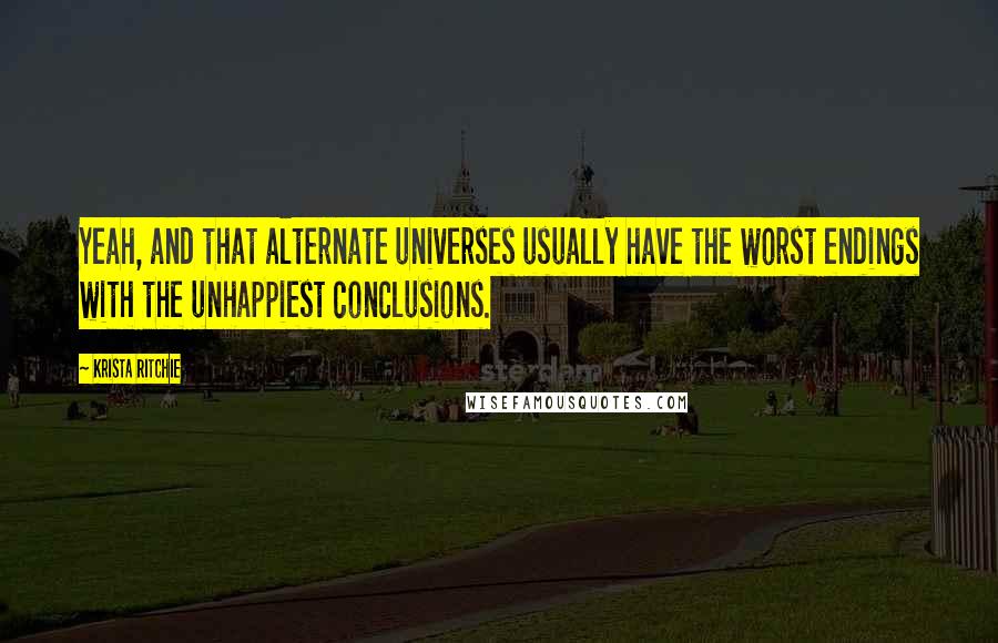 Krista Ritchie Quotes: Yeah, and that alternate universes usually have the worst endings with the unhappiest conclusions.