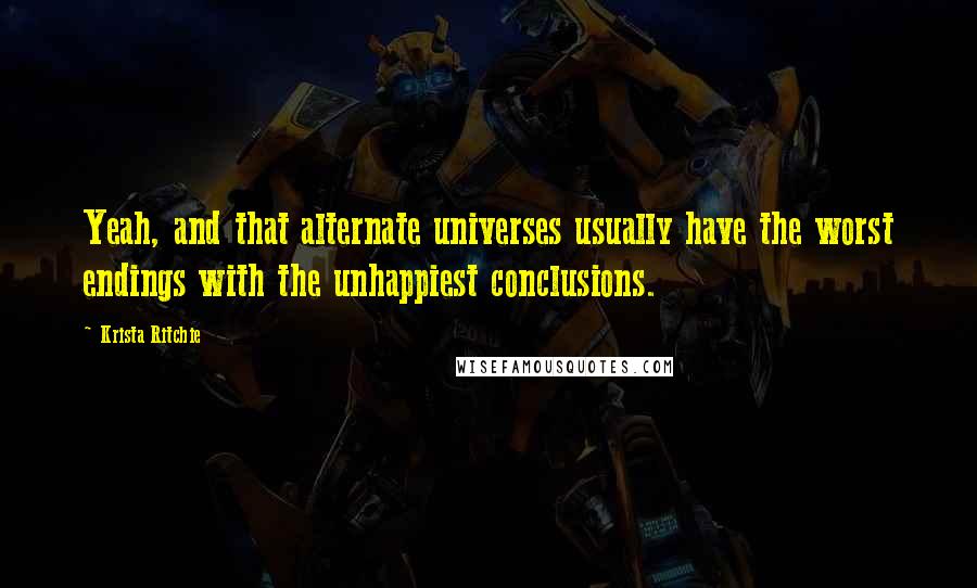 Krista Ritchie Quotes: Yeah, and that alternate universes usually have the worst endings with the unhappiest conclusions.