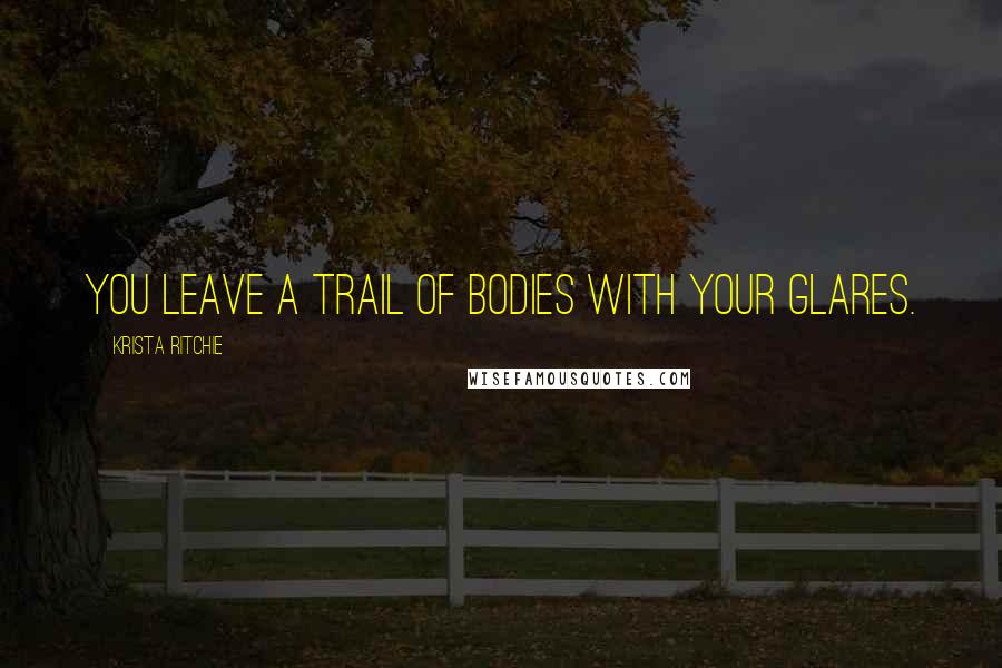 Krista Ritchie Quotes: You leave a trail of bodies with your glares.