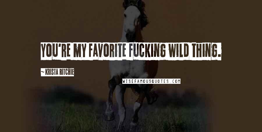 Krista Ritchie Quotes: You're my favorite fucking wild thing.