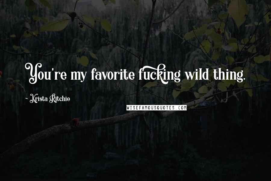 Krista Ritchie Quotes: You're my favorite fucking wild thing.