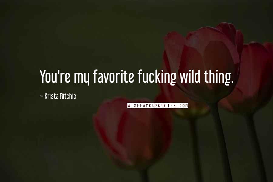 Krista Ritchie Quotes: You're my favorite fucking wild thing.