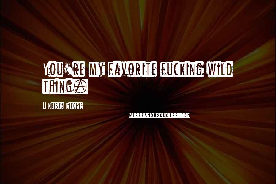 Krista Ritchie Quotes: You're my favorite fucking wild thing.