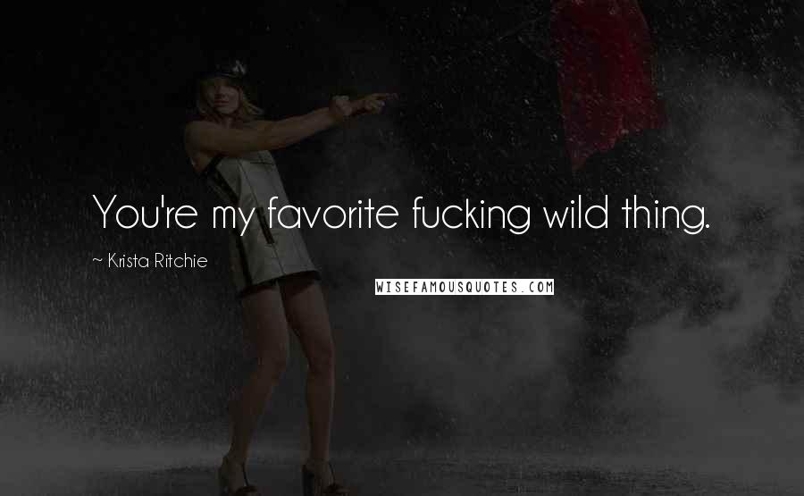 Krista Ritchie Quotes: You're my favorite fucking wild thing.