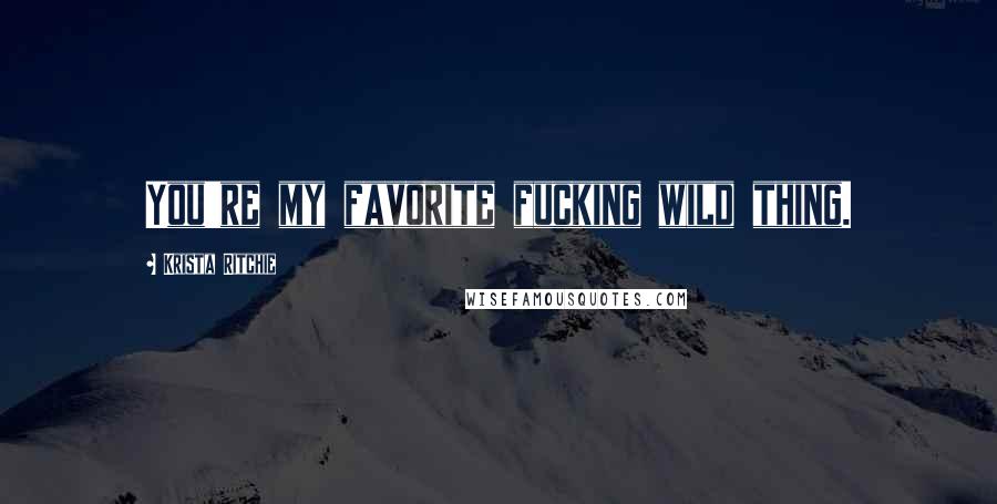 Krista Ritchie Quotes: You're my favorite fucking wild thing.