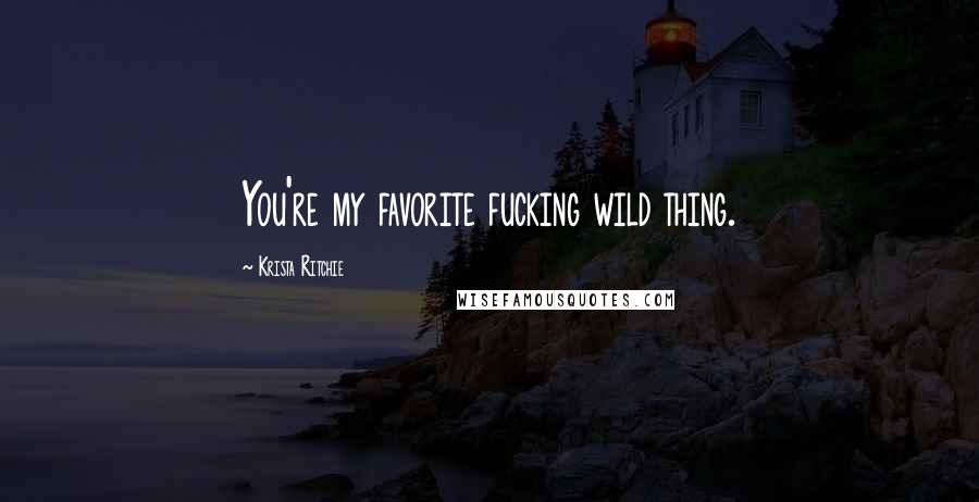 Krista Ritchie Quotes: You're my favorite fucking wild thing.