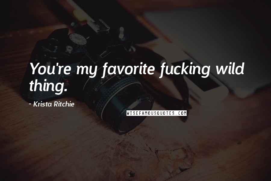 Krista Ritchie Quotes: You're my favorite fucking wild thing.