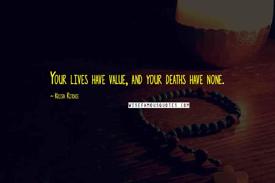 Krista Ritchie Quotes: Your lives have value, and your deaths have none.