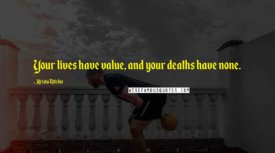 Krista Ritchie Quotes: Your lives have value, and your deaths have none.