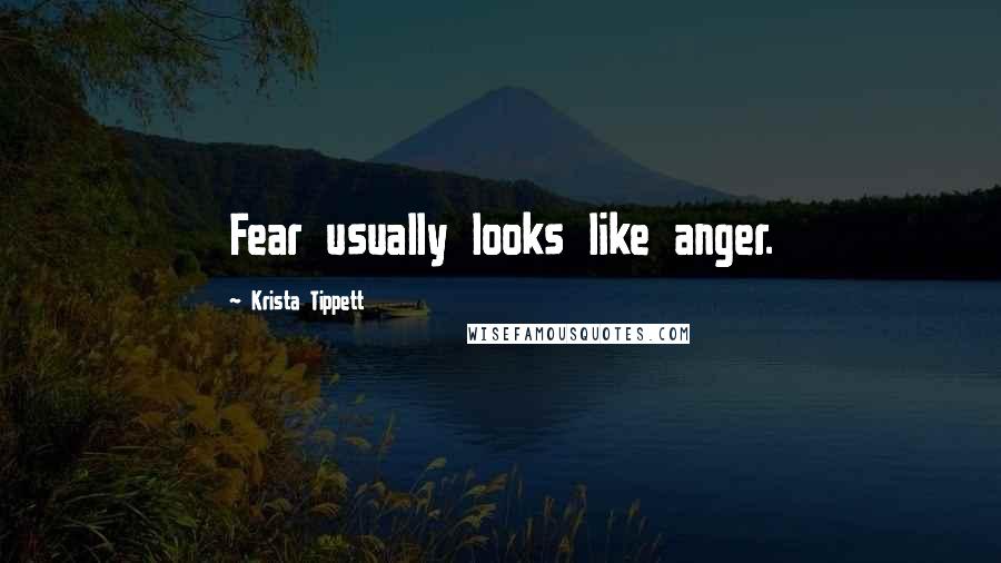 Krista Tippett Quotes: Fear usually looks like anger.