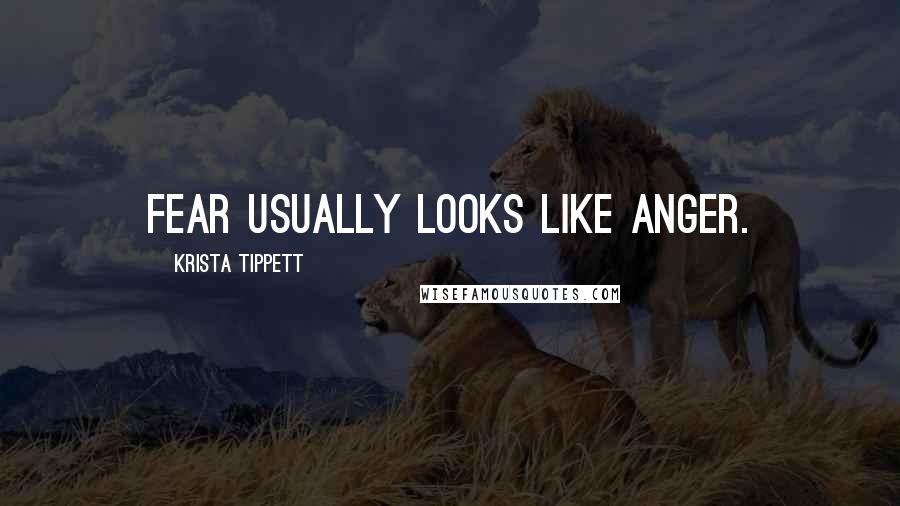 Krista Tippett Quotes: Fear usually looks like anger.