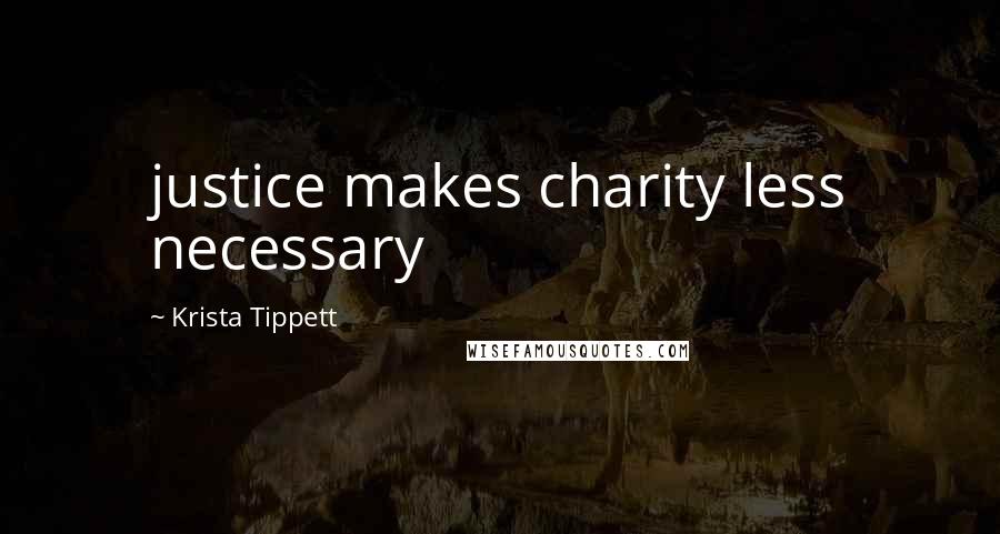 Krista Tippett Quotes: justice makes charity less necessary