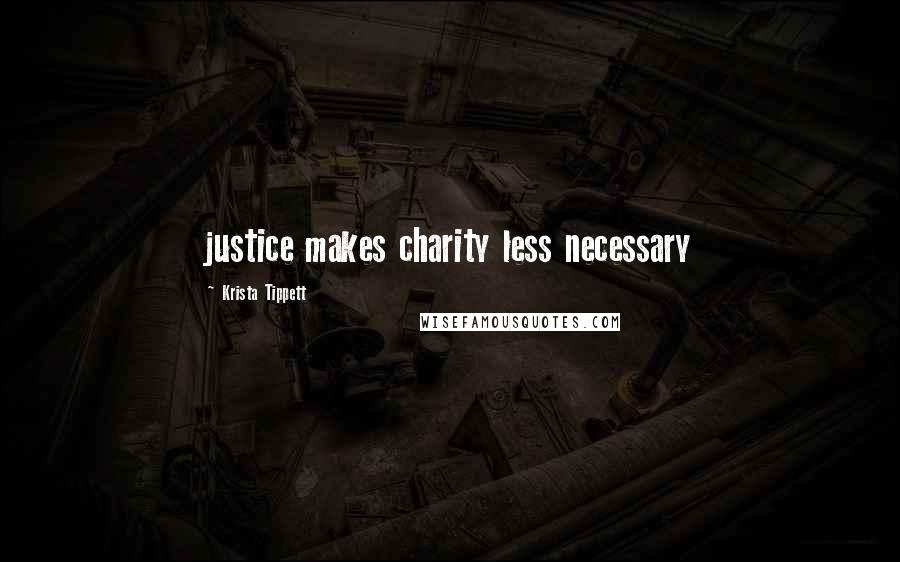 Krista Tippett Quotes: justice makes charity less necessary