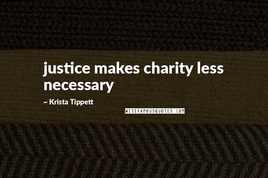 Krista Tippett Quotes: justice makes charity less necessary