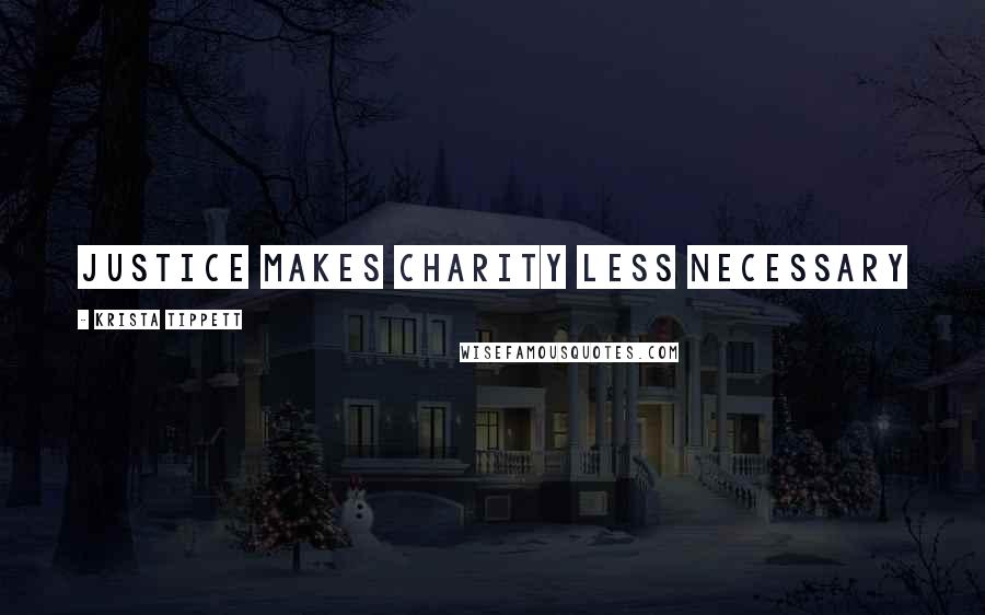 Krista Tippett Quotes: justice makes charity less necessary