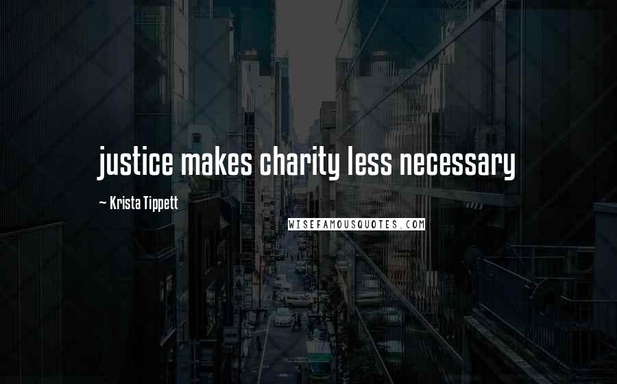 Krista Tippett Quotes: justice makes charity less necessary