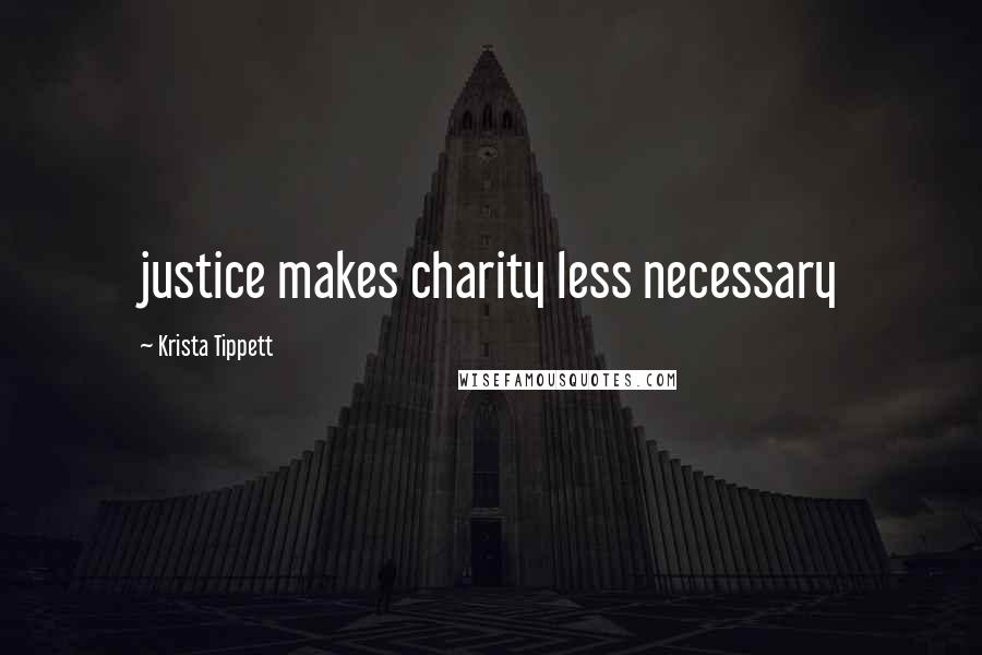 Krista Tippett Quotes: justice makes charity less necessary