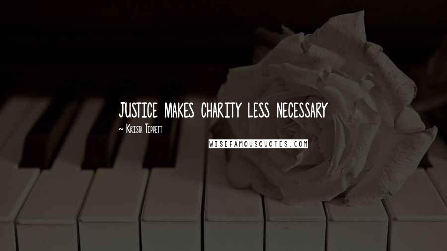 Krista Tippett Quotes: justice makes charity less necessary