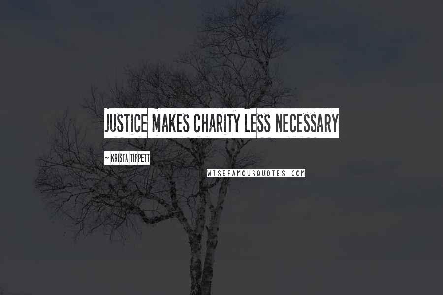 Krista Tippett Quotes: justice makes charity less necessary