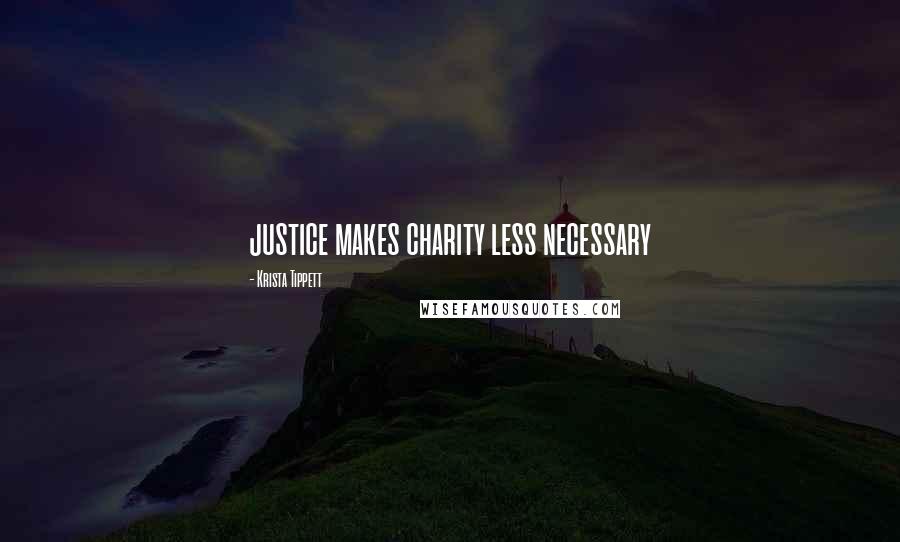 Krista Tippett Quotes: justice makes charity less necessary