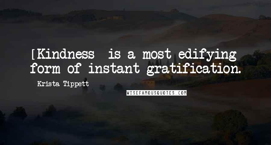 Krista Tippett Quotes: [Kindness] is a most edifying form of instant gratification.