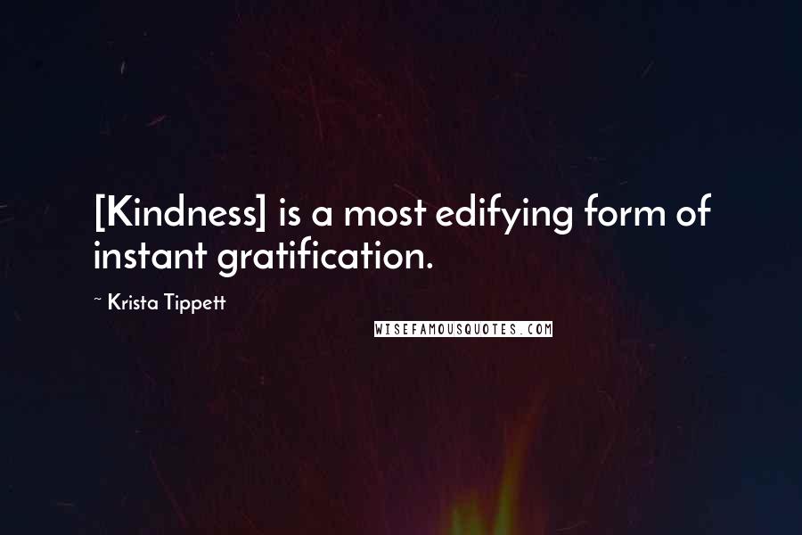 Krista Tippett Quotes: [Kindness] is a most edifying form of instant gratification.