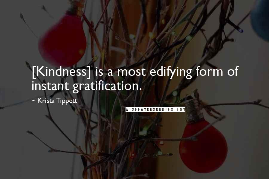 Krista Tippett Quotes: [Kindness] is a most edifying form of instant gratification.