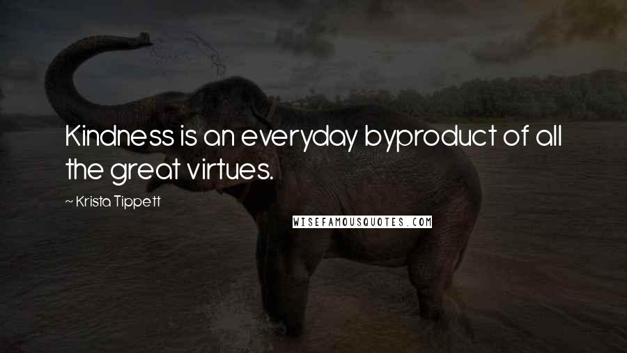 Krista Tippett Quotes: Kindness is an everyday byproduct of all the great virtues.