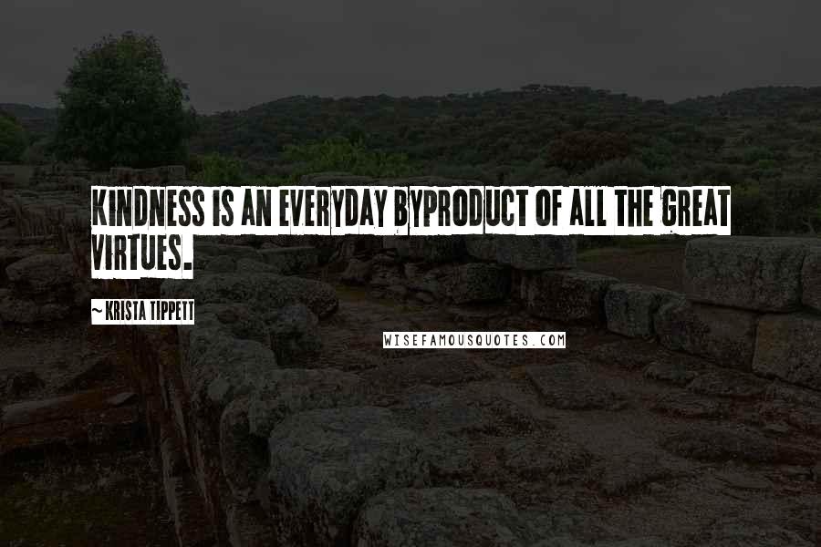 Krista Tippett Quotes: Kindness is an everyday byproduct of all the great virtues.